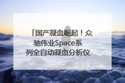 国产凝血崛起！众驰伟业Space系列全自动凝血分析仪获国际领先认证！