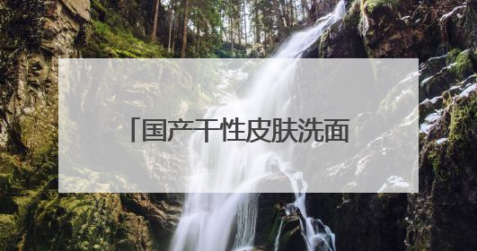 国产干性皮肤洗面奶哪款口碑好，好用的洗面奶推荐2025，不要错过
