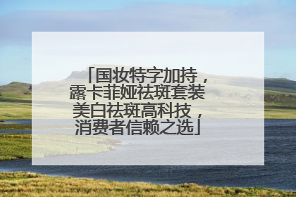 国妆特字加持，露卡菲娅祛斑套装美白祛斑高科技，消费者信赖之选