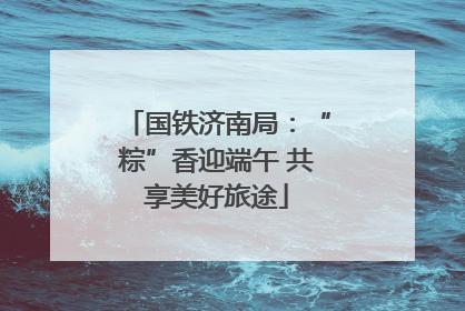 国铁济南局：“粽”香迎端午 共享美好旅途