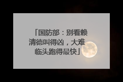 国防部：别看赖清德叫得凶，大难临头跑得最快