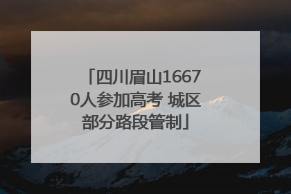 四川眉山16670人参加高考 城区部分路段管制