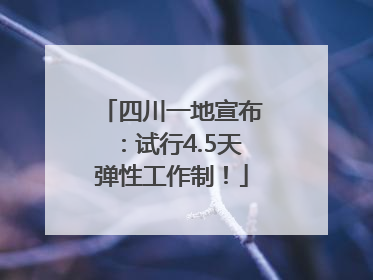 四川一地宣布：试行4.5天弹性工作制！