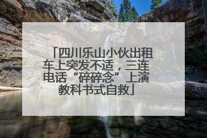 四川乐山小伙出租车上突发不适，三连电话“碎碎念”上演教科书式自救