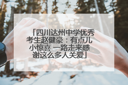 四川达州中学优秀考生赵健豪：有点儿小惊喜 一路走来感谢这么多人关爱