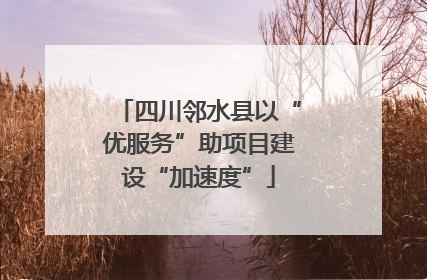 四川邻水县以“优服务”助项目建设“加速度”