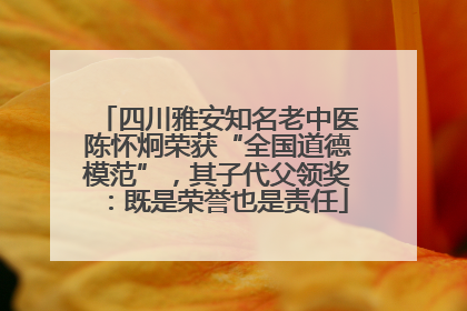 四川雅安知名老中医陈怀炯荣获“全国道德模范”，其子代父领奖：既是荣誉也是责任