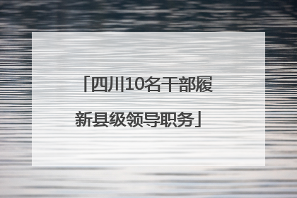四川10名干部履新县级领导职务