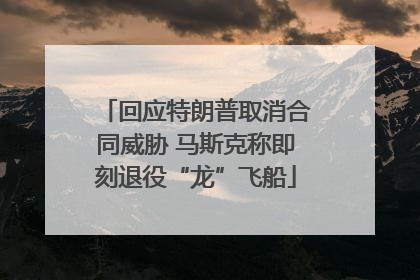 回应特朗普取消合同威胁 马斯克称即刻退役“龙”飞船
