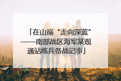 在山巅“走向深蓝”——南部战区海军某观通站练兵备战记事