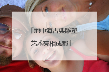 地中海古典雕塑艺术亮相成都