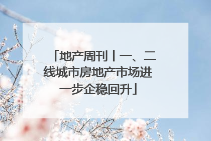 地产周刊丨一、二线城市房地产市场进一步企稳回升