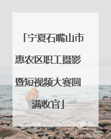 宁夏石嘴山市惠农区职工摄影暨短视频大赛圆满收官