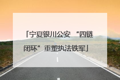宁夏银川公安 “四链闭环”重塑执法铁军