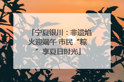 宁夏银川：非遗焰火迎端午 市民“粽”享夏日时光