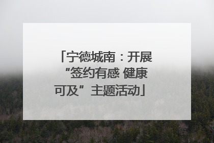 宁德城南：开展“签约有感 健康可及”主题活动