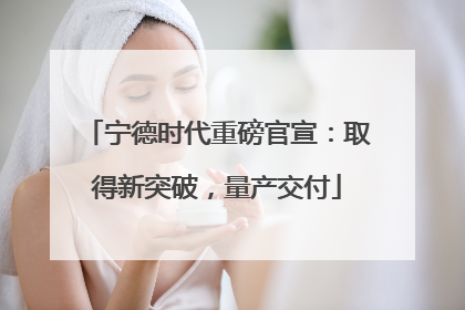 宁德时代重磅官宣：取得新突破，量产交付