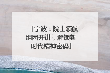 宁波：院士领航组团开讲，解锁新时代精神密码
