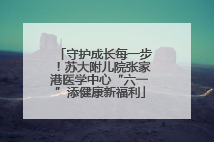 守护成长每一步！苏大附儿院张家港医学中心“六一”添健康新福利