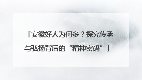 安徽好人为何多？探究传承与弘扬背后的“精神密码”