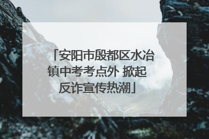 安阳市殷都区水冶镇中考考点外 掀起反诈宣传热潮