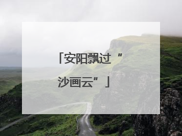 安阳飘过“沙画云”