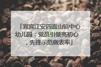 宜宾江安四面山镇中心幼儿园：党员引领亮初心，先锋示范做表率