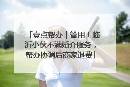 壹点帮办｜管用！临沂小伙不满婚介服务，帮办协调后商家退费
