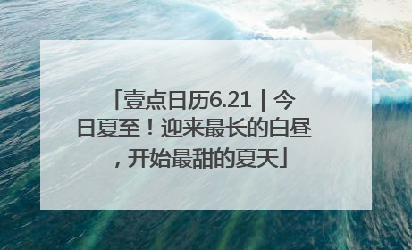 壹点日历6.21｜今日夏至！迎来最长的白昼，开始最甜的夏天