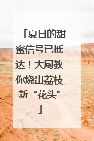 夏日的甜蜜信号已抵达！大厨教你烧出荔枝新“花头”