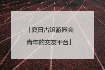 夏日古镇游园会 青年的交友平台