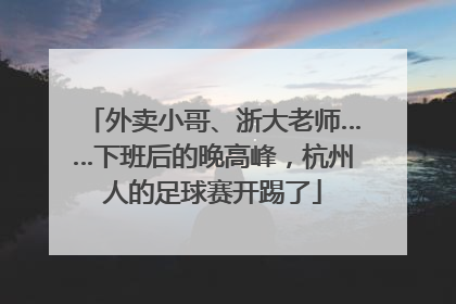 外卖小哥、浙大老师……下班后的晚高峰，杭州人的足球赛开踢了