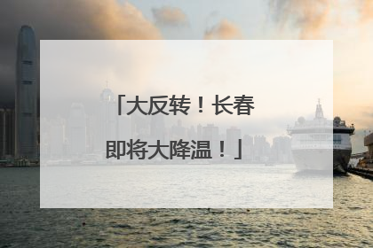 大反转！长春即将大降温！