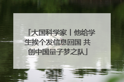 大国科学家丨他给学生挨个发信息回国 共创中国量子梦之队