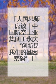 大国总师一席谈｜中国航空工业集团王永庆：“创新是我们的基因密码”