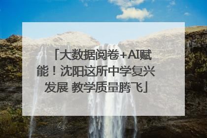 大数据阅卷+AI赋能！沈阳这所中学复兴发展 教学质量腾飞