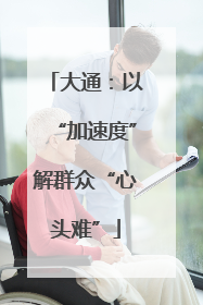 大通：以“加速度”解群众“心头难”