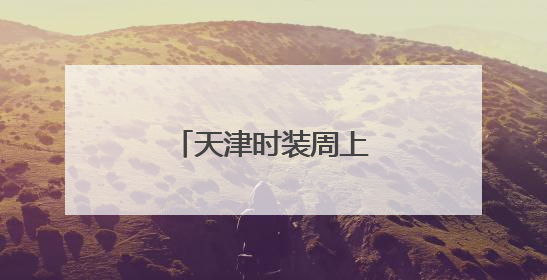 天津时装周上的科技与时尚