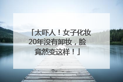 太吓人！女子化妆20年没有卸妆，脸竟然变这样！