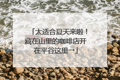 太适合夏天来啦！藏在山里的咖啡店开在平谷这里→