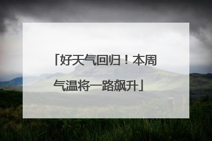 好天气回归！本周气温将一路飙升