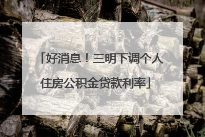 好消息！三明下调个人住房公积金贷款利率