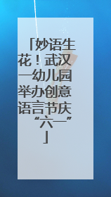 妙语生花！武汉一幼儿园举办创意语言节庆“六一”