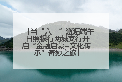 当“六一”邂逅端午 日照银行两城支行开启“金融启蒙+文化传承”奇妙之旅