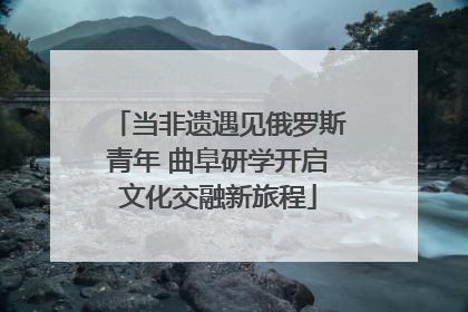 当非遗遇见俄罗斯青年 曲阜研学开启文化交融新旅程