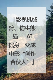 影视机械臂、仿生熊猫……AI摇身一变成电影“创作合伙人”