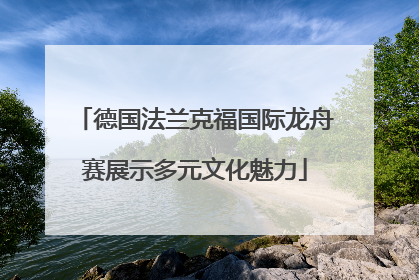 德国法兰克福国际龙舟赛展示多元文化魅力