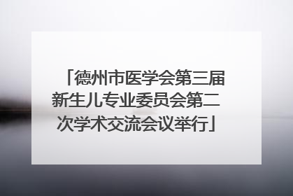德州市医学会第三届新生儿专业委员会第二次学术交流会议举行