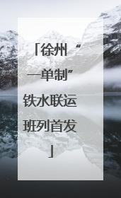 徐州“一单制”铁水联运班列首发