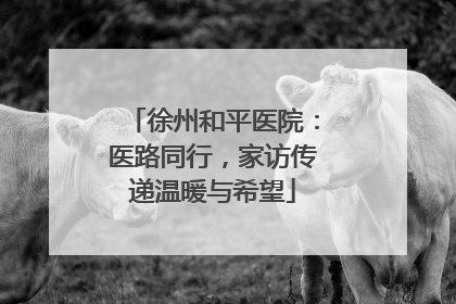 徐州和平医院：医路同行，家访传递温暖与希望